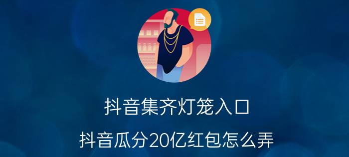 抖音集齐灯笼入口 抖音瓜分20亿红包怎么弄？